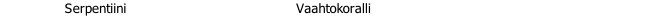                 Serpentiini		                                        Vaahtokoralli								                                                            
